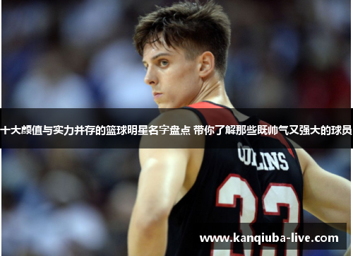 十大颜值与实力并存的篮球明星名字盘点 带你了解那些既帅气又强大的球员